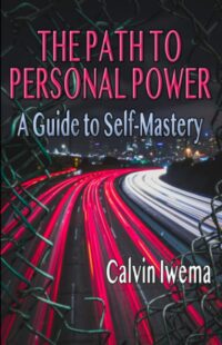 "The Path to Personal Power: A Guide to Self-Mastery" by Calvin Iwema