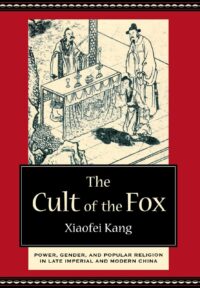 "The Cult of the Fox: Power, Gender, and Popular Religion in Late Imperial and Modern China" by Xiaofei Kang