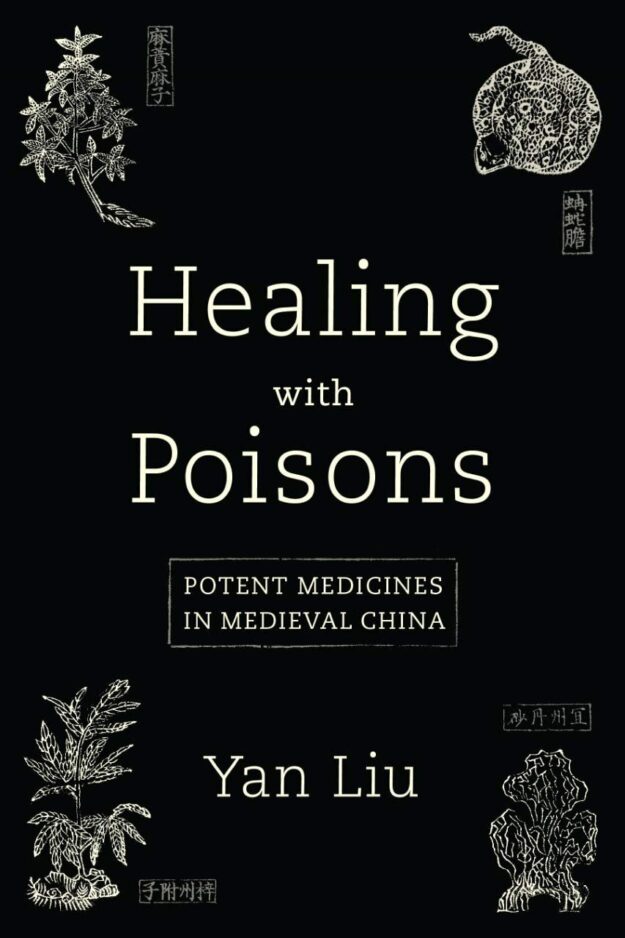 "Healing with Poisons: Potent Medicines in Medieval China" by Yan Liu