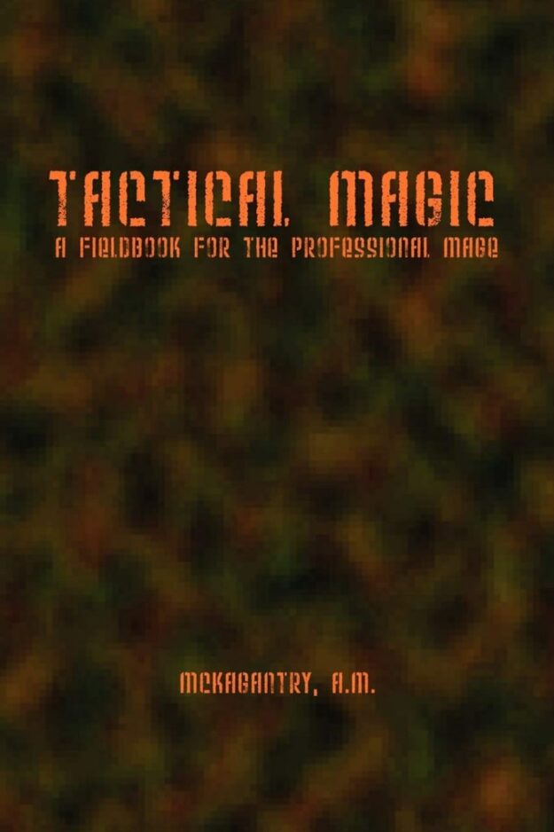 "Tactical Magic: A Fieldbook fo the Professional Mage" by Aaron M. McKagantry