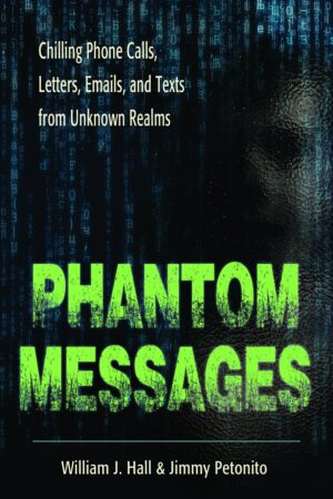 "Phantom Messages: Chilling Phone Calls, Letters, Emails, and Texts from Unknown Realms" by William J. Hall and Jimmy Petonito