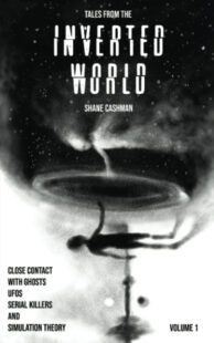 "Tales From the Inverted World: Close Contact with Ghosts, UFOs Serial Killers and Simulation Theory" by Shane Cashman