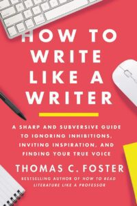 "How to Write Like a Writer: A Sharp and Subversive Guide to Ignoring Inhibitions, Inviting Inspiration, and Finding Your True Voice" by Thomas C. Foster