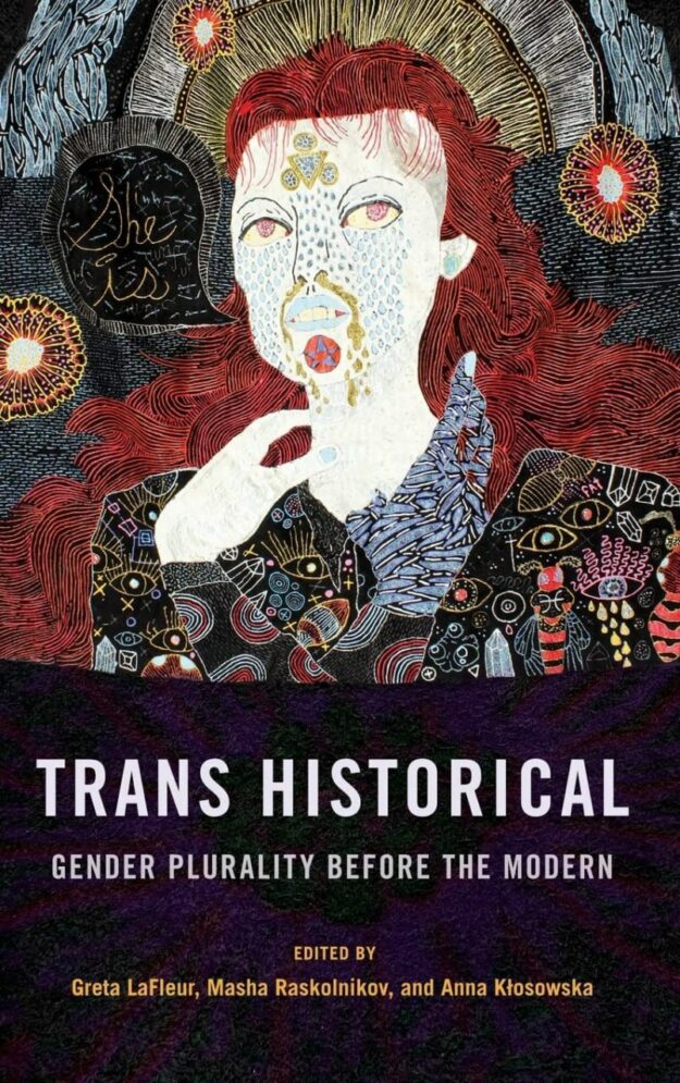 "Trans Historical: Gender Plurality before the Modern" edited by Greta LaFleur, Masha Raskolnikov and Anna Klosowska