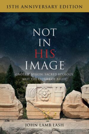 "Not in His Image: Gnostic Vision, Sacred Ecology, and the Future of Belief" (15th Anniversary Edition 2021)