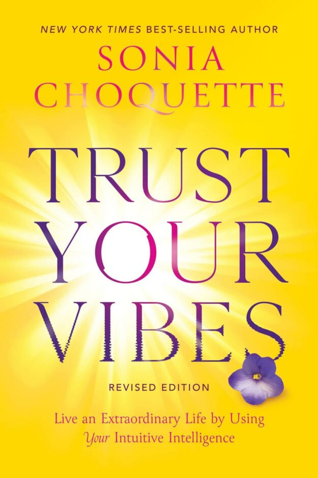 "Trust Your Vibes: Live an Extraordinary Life by Using Your Intuitive Intelligence" by Sonia Choquette (2022 revised edition)