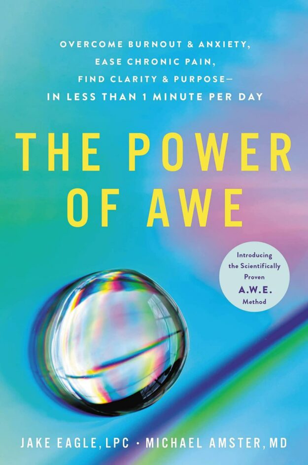 "The Power of Awe: Overcome Burnout & Anxiety, Ease Chronic Pain, Find Clarity & Purpose―In Less Than 1 Minute Per Day" by Jake Eagle and Michael Amster
