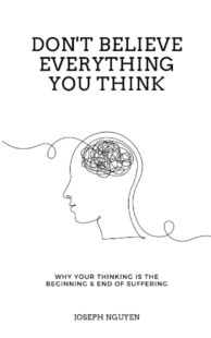 "Don't Believe Everything You Think: Why Your Thinking Is The Beginning & End Of Suffering" by Joseph Nguyen
