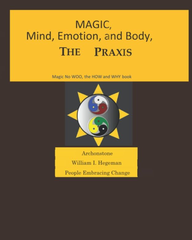 "Magic, Mind, Emotion and Body: The Praxis. The How and Why Book" by William I. Hegeman
