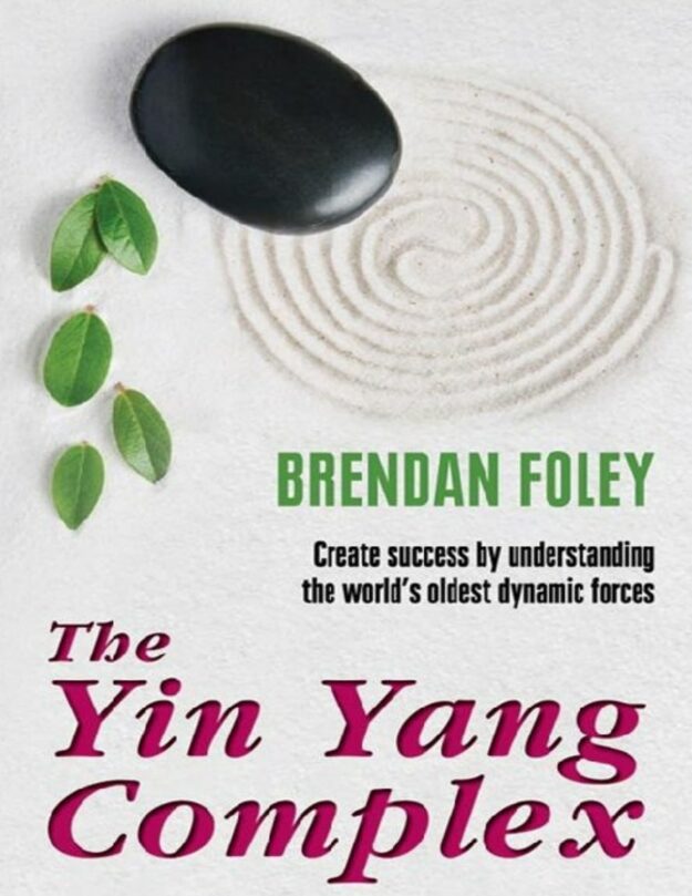 "The Yin Yang Complex: Create success by understanding one of the world’s oldest dynamic forces" by Brendan Foley
