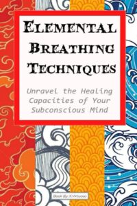 "Elemental Breathing Techniques: Unravel the healing capacities of your subconscious mind using elemental energies. Improve Immunity and Practice energy Work" by X. Virtuoso
