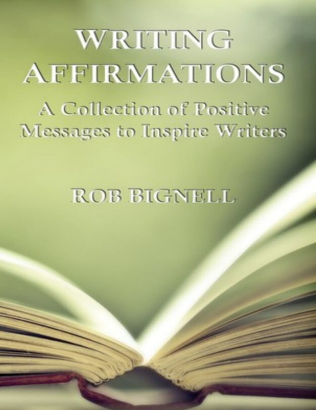 "Writing Affirmations: A Collection of Positive Messages to Inspire Writers" by Rob Bignell