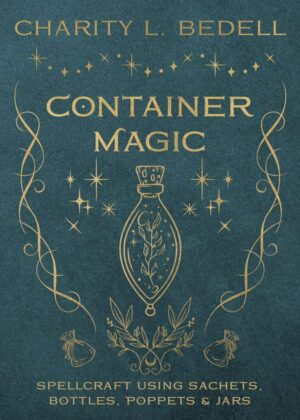 "Container Magic: Spellcraft Using Sachets, Bottles, Poppets & Jars" by Charity L. Bedell