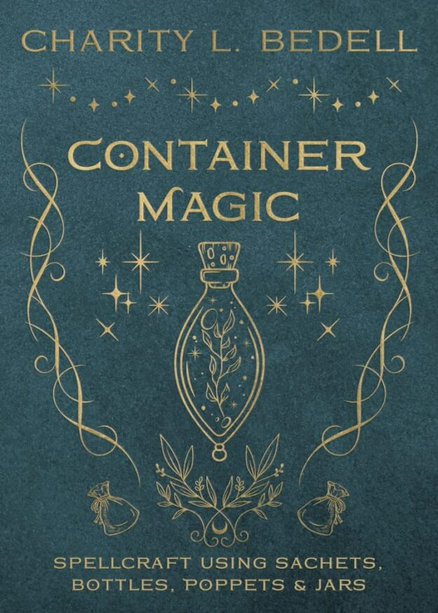 "Container Magic: Spellcraft Using Sachets, Bottles, Poppets & Jars" by Charity L. Bedell
