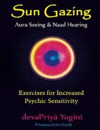 "Sun Gazing, Aura Seeing and Naad Hearing: Exercises for Increased Psychic Sensitivity" by Priestess Erinn Earth