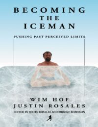 "Becoming the Iceman: Pushing Past Perceived Limits" by Wim Hof and Justin Rosales