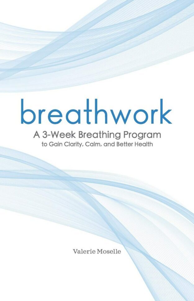 "Breathwork: A 3-Week Breathing Program to Gain Clarity, Calm, and Better Health" by Valerie Moselle