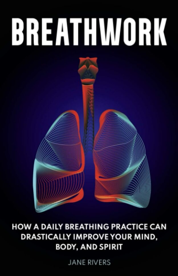 "Breathwork: How a Daily Breathing Practice Can Drastically Improve Your Mind, Body, and Spirit" by Jane Rivers