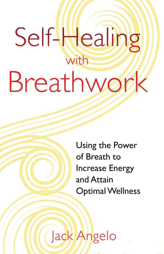 "Self-Healing with Breathwork: Using the Power of Breath to Increase Energy and Attain Optimal Wellness" by Jack Angelo