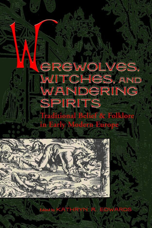 "Werewolves, Witches, and Wandering Spirits: Traditional Belief and Folklore in Early Modern Europe" by Kathryn A. Edwards