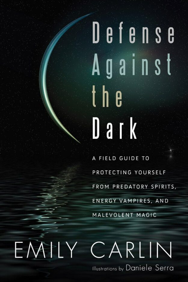 "Defense Against the Dark: A Field Guide to Protecting Yourself from Predatory Spirits, Energy Vampires and Malevolent Magic" by Emily Carlin