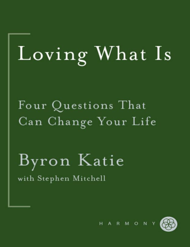 "Loving What Is: Four Questions That Can Change Your Life" by Byron Katie and Stephen Mitchell