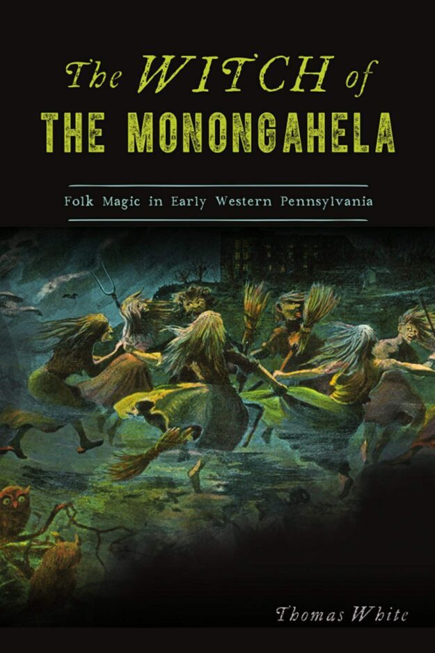 "The Witch of the Monongahela: Folk Magic in Early Western Pennsylvania" by Thomas White