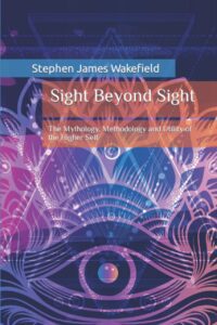 "Sight Beyond Sight: The Mythology, Methodology and Utility of the Higher Self" by Stephen James Wakefield