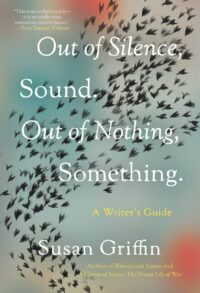 "Out of Silence, Sound. Out of Nothing, Something: A Writers Guide" by Susan Griffin