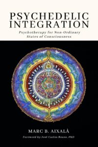 "Psychedelic Integration: Psychotherapy for Non-Ordinary States of Consciousness" by Marc Aixala