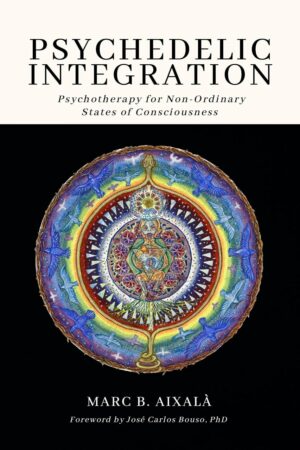 "Psychedelic Integration: Psychotherapy for Non-Ordinary States of Consciousness" by Marc Aixala
