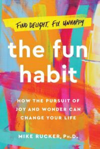 "The Fun Habit: How the Pursuit of Joy and Wonder Can Change Your Life" by Mike Rucker