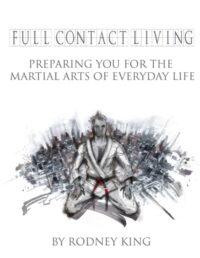 "Full Contact Living: Preparing You for the Martial Arts of Everyday Life" by Rodney King