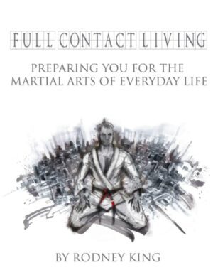 "Full Contact Living: Preparing You for the Martial Arts of Everyday Life" by Rodney King