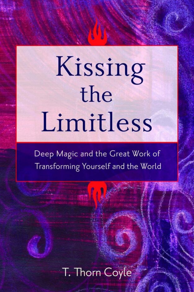 "Kissing the Limitless: Deep Magic and the Great Work of Transforming Yourself and the World" by T. Thorn Coyle