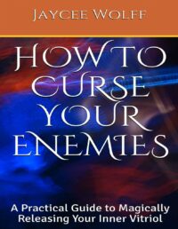 "How To Curse Your Enemies: A Practical Guide to Magically Releasing Your Inner Vitriol" by Jaycee Wolff