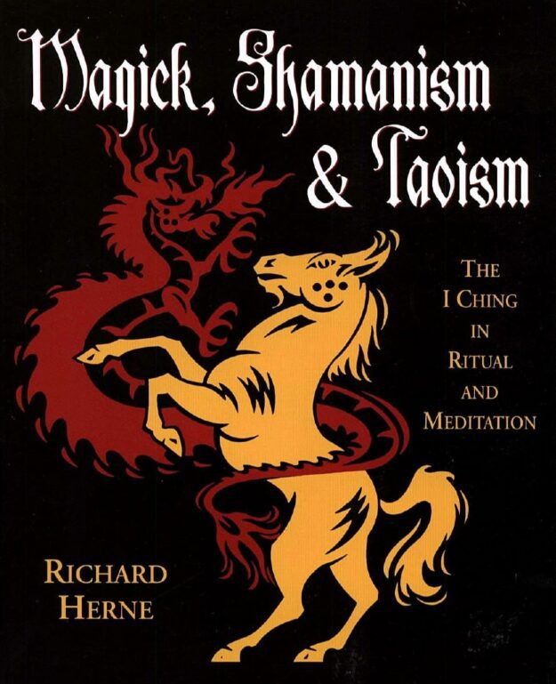 "Magick, Shamanism and Taoism: The I Ching in Ritual & Meditation" by Richard Herne