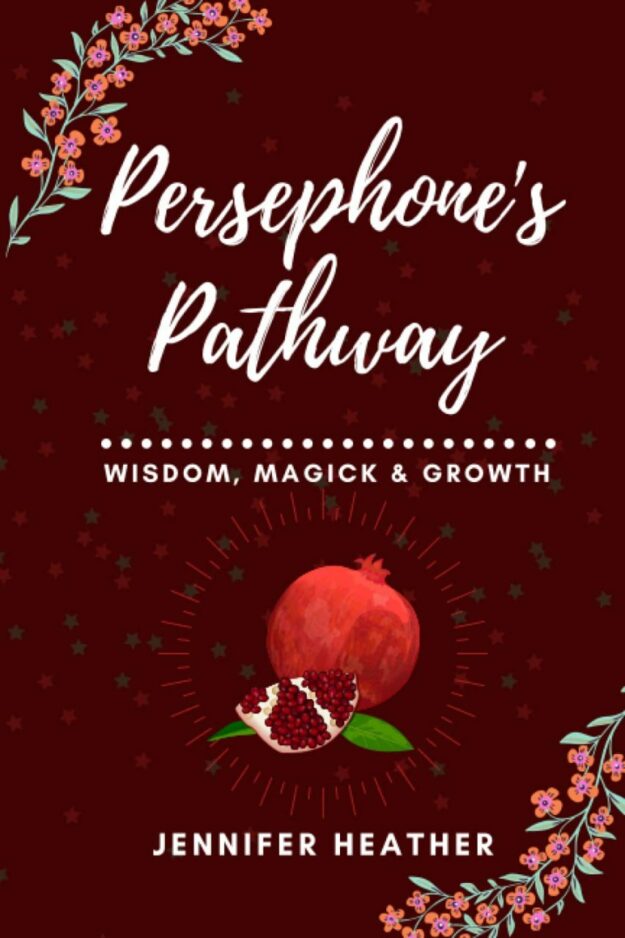 "Persephone's Pathway: Wisdom, Magick & Growth" by Jennifer Heather