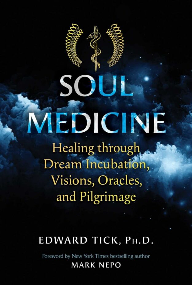 "Soul Medicine: Healing through Dream Incubation, Visions, Oracles, and Pilgrimage" by Edward Tick