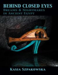 "Behind Closed Eyes: Dreams and Nightmares in Ancient Egypt" by Kasia Szpakowska