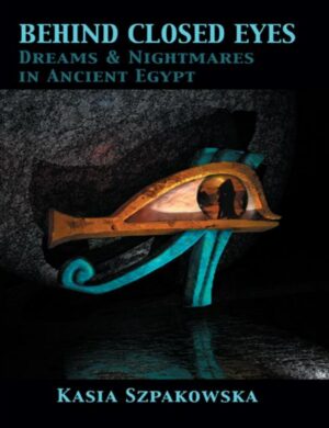 "Behind Closed Eyes: Dreams and Nightmares in Ancient Egypt" by Kasia Szpakowska