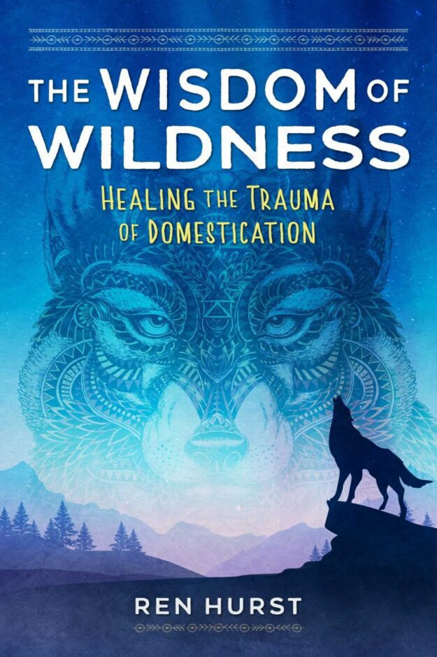 "The Wisdom of Wildness: Healing the Trauma of Domestication" by Ren Hurst