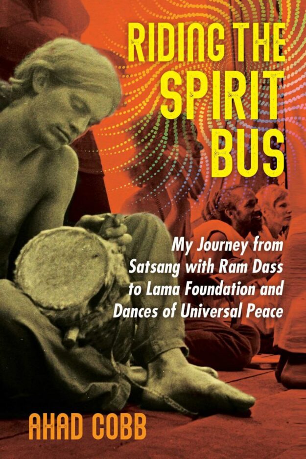 "Riding the Spirit Bus: My Journey from Satsang with Ram Dass to Lama Foundation and Dances of Universal Peace" by Ahad Cobb
