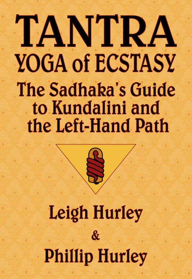 "Tantra, Yoga of Ecstasy: The Sadhaka's Guide to Kundalini and the Left-Hand Path" by Leigh Hurley and Phillip Hurley