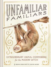 "Unfamiliar Familiars: Extraordinary Animal Companions for the Modern Witch" by Megan Lynn Kott and Justin DeVine