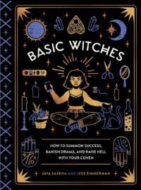 "Basic Witches: How to Summon Success, Banish Drama, and Raise Hell with Your Coven" by Jaya Saxena and Jess Zimmerman
