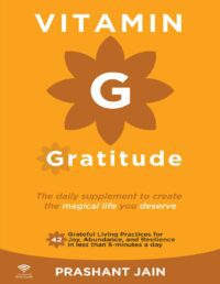 "Vitamin G : Gratitude. The Daily Supplement to Create a Magical Life of Fulfilment You Deserve" by Prashant Jain
