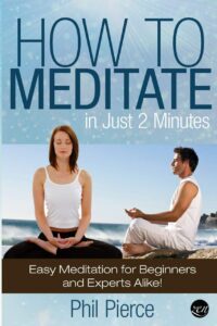 "How to Meditate in Just 2 Minutes: Easy Meditation for Beginners and Experts Alike" by Phil Pierce