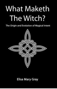 "What Maketh The Witch?: The Origin and Evolution of Magical Intent" by Elisa Gray