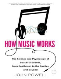 "How Music Works: The Science and Psychology of Beautiful Sounds, from Beethoven to the Beatles and Beyond" by John Powell